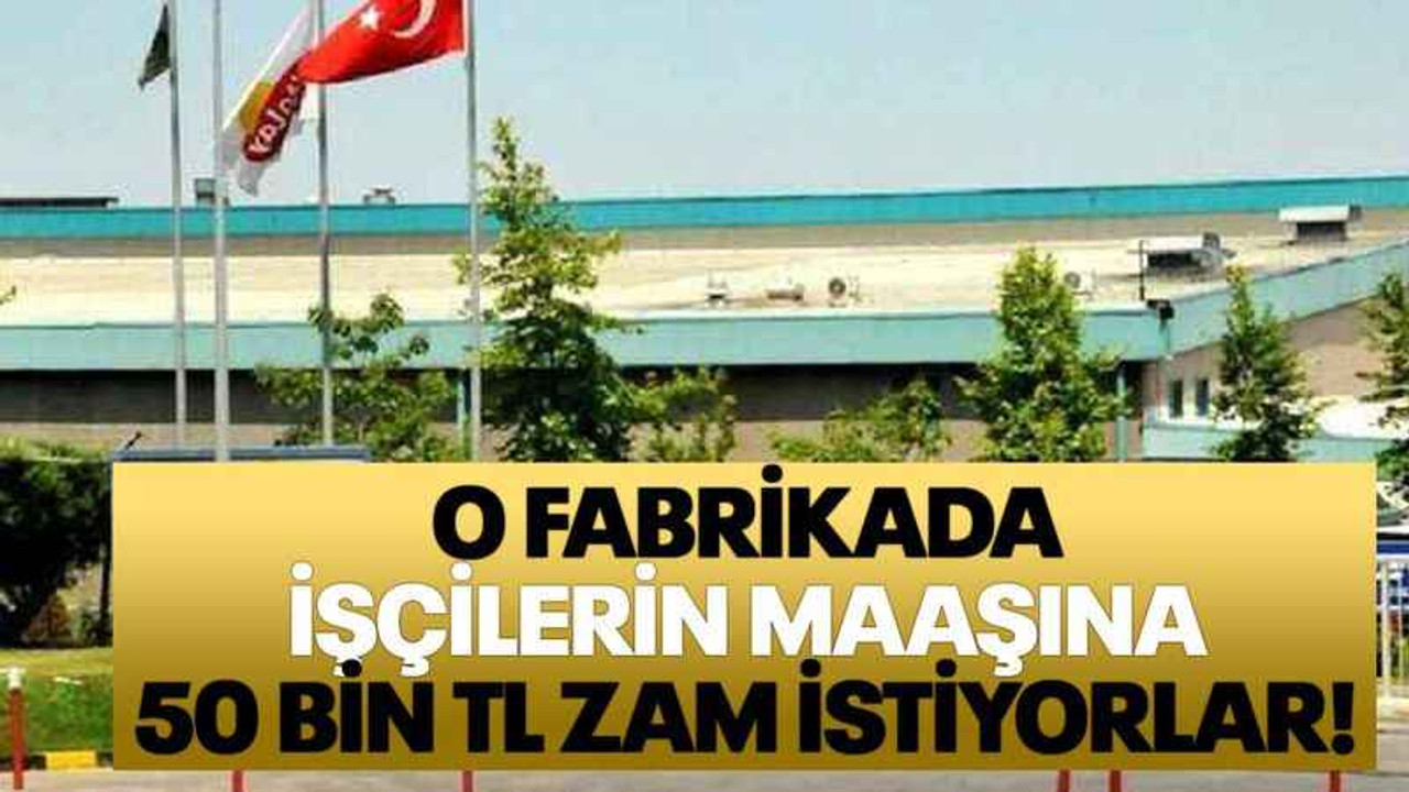 O fabrikada işçilerin maaşına 50 bin TL zam istiyorlar!